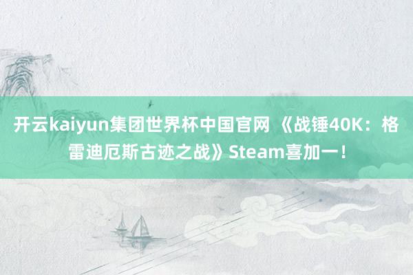 开云kaiyun集团世界杯中国官网 《战锤40K：格雷迪厄斯古迹之战》Steam喜加一！