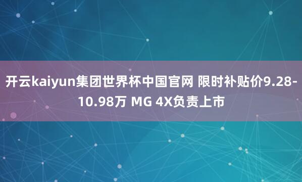 开云kaiyun集团世界杯中国官网 限时补贴价9.28-10.98万 MG 4X负责上市
