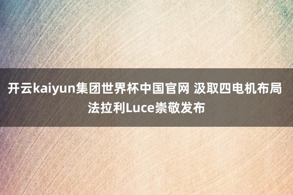 开云kaiyun集团世界杯中国官网 汲取四电机布局 法拉利Luce崇敬发布