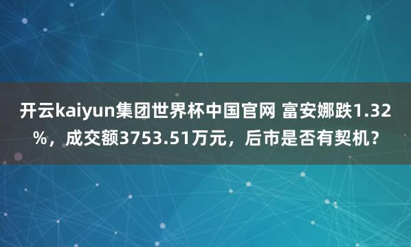 开云kaiyun集团世界杯中国官网 富安娜跌1.32%，成交额3753.51万元，后市是否有契机？