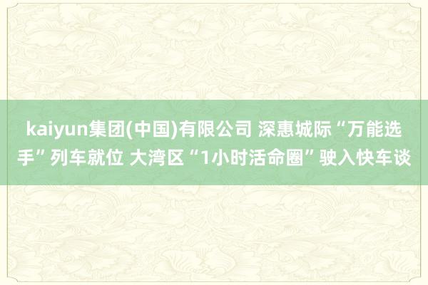 kaiyun集团(中国)有限公司 深惠城际“万能选手”列车就位 大湾区“1小时活命圈”驶入快车谈