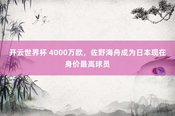 开云世界杯 4000万欧，佐野海舟成为日本现在身价最高球员