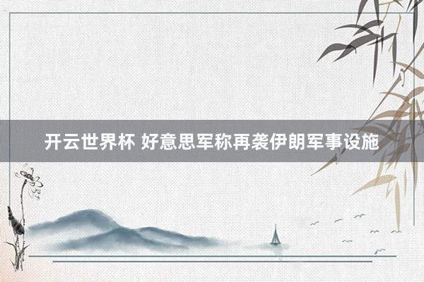 开云世界杯 好意思军称再袭伊朗军事设施