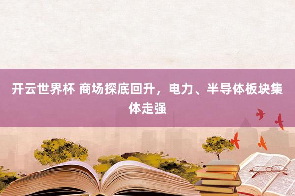 开云世界杯 商场探底回升,电力、半导体板块集体走强