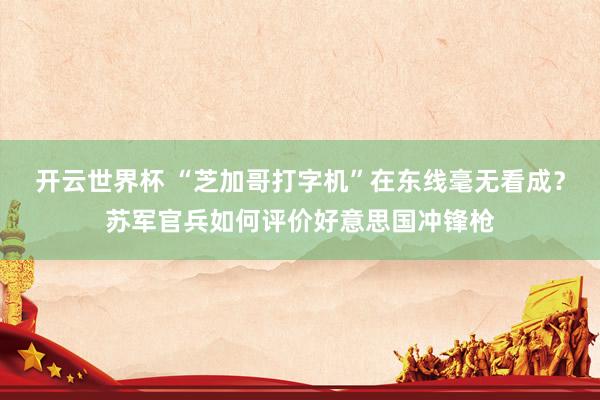 开云世界杯 “芝加哥打字机”在东线毫无看成？苏军官兵如何评价好意思国冲锋枪