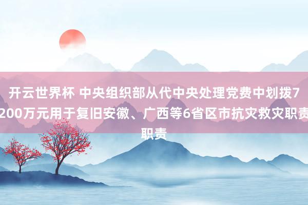 开云世界杯 中央组织部从代中央处理党费中划拨7200万元用于复旧安徽、广西等6省区市抗灾救灾职责