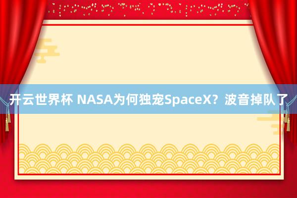 开云世界杯 NASA为何独宠SpaceX？波音掉队了