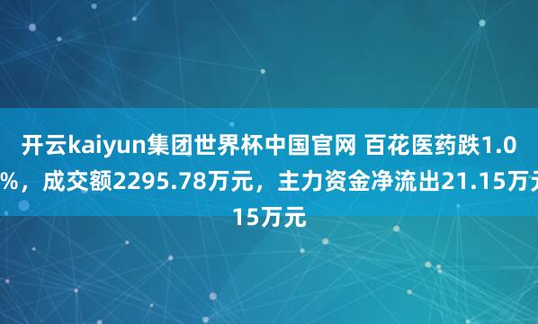 开云kaiyun集团世界杯中国官网 百花医药跌1.09%,成交额2295.78万元,主力资金净流出21.15万元