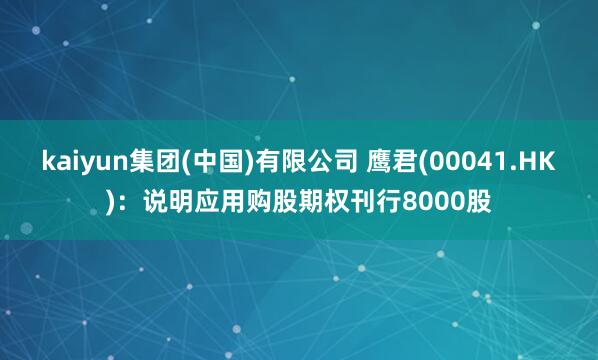 kaiyun集团(中国)有限公司 鹰君(00041.HK)：说明应用购股期权刊行8000股