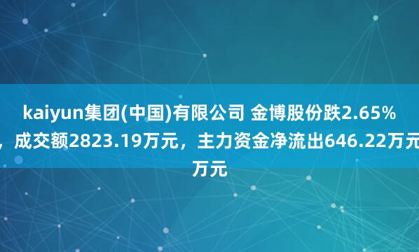 kaiyun集团(中国)有限公司 金博股份跌2.65%，成交额2823.19万元，主力资金净流出646.22万元