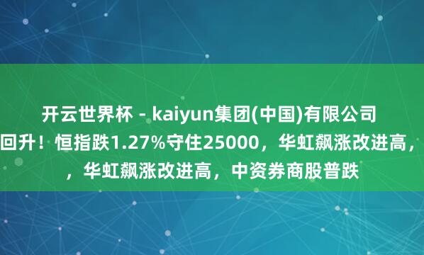 开云世界杯 - kaiyun集团(中国)有限公司 港股收评：午后回升！恒指跌1.27%守住25000，华虹飙涨改进高，中资券商股普跌