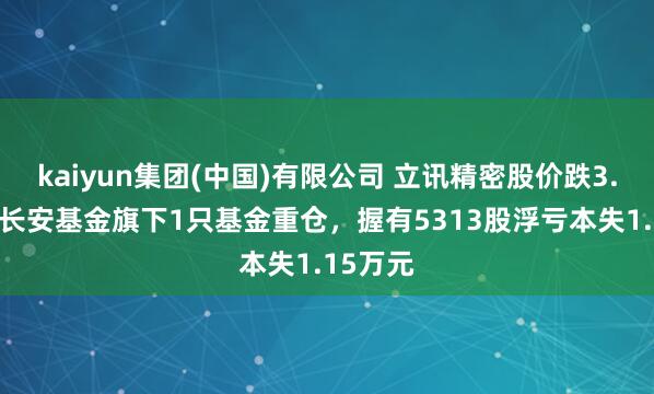 kaiyun集团(中国)有限公司 立讯精密股价跌3.03%，长安基金旗下1只基金重仓，握有5313股浮亏本失1.15万元