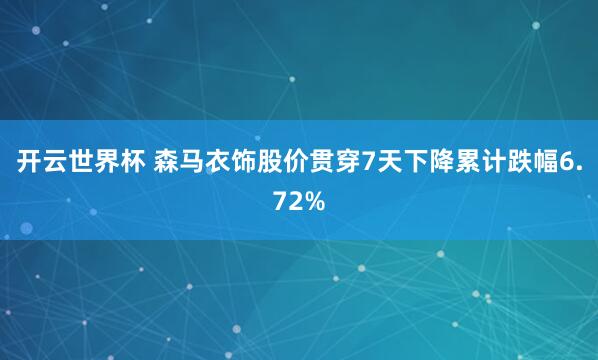 开云世界杯 森马衣饰股价贯穿7天下降累计跌幅6.72%