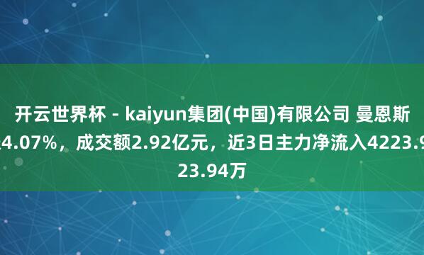 开云世界杯 - kaiyun集团(中国)有限公司 曼恩斯特涨4.07%，成交额2.92亿元，近3日主力净流入4223.94万