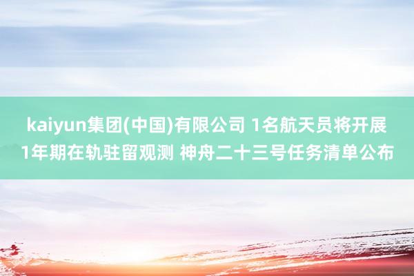 kaiyun集团(中国)有限公司 1名航天员将开展1年期在轨驻留观测 神舟二十三号任务清单公布