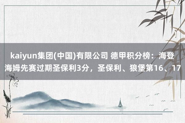 kaiyun集团(中国)有限公司 德甲积分榜：海登海姆先赛过期圣保利3分，圣保利、狼堡第16、17