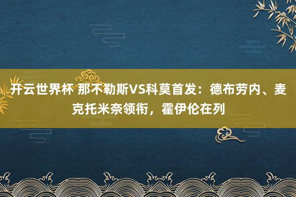 开云世界杯 那不勒斯VS科莫首发:德布劳内、麦克托米奈领衔,霍伊伦在列