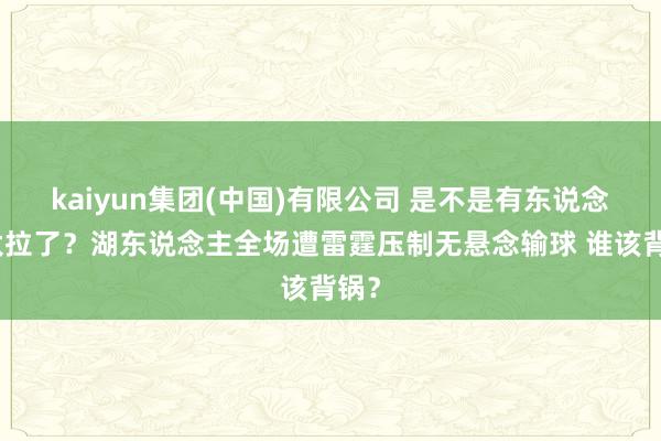 kaiyun集团(中国)有限公司 是不是有东说念主太拉了？湖东说念主全场遭雷霆压制无悬念输球 谁该背锅？
