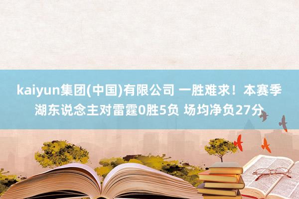 kaiyun集团(中国)有限公司 一胜难求！本赛季湖东说念主对雷霆0胜5负 场均净负27分