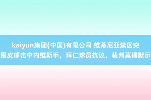 kaiyun集团(中国)有限公司 维蒂尼亚禁区突围皮球击中内维斯手，拜仁球员抗议，裁判莫得默示