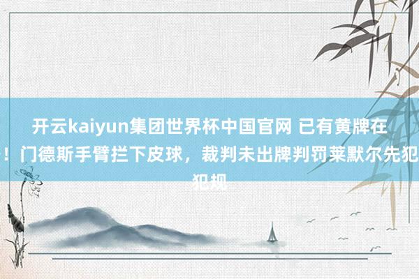 开云kaiyun集团世界杯中国官网 已有黄牌在身！门德斯手臂拦下皮球，裁判未出牌判罚莱默尔先犯规