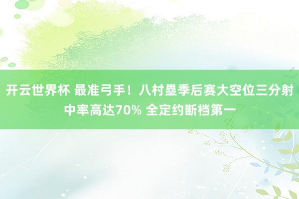 开云世界杯 最准弓手！八村塁季后赛大空位三分射中率高达70% 全定约断档第一