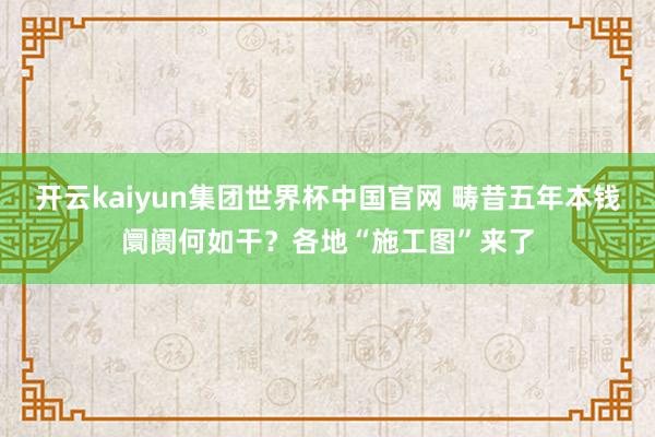 开云kaiyun集团世界杯中国官网 畴昔五年本钱阛阓何如干？各地“施工图”来了