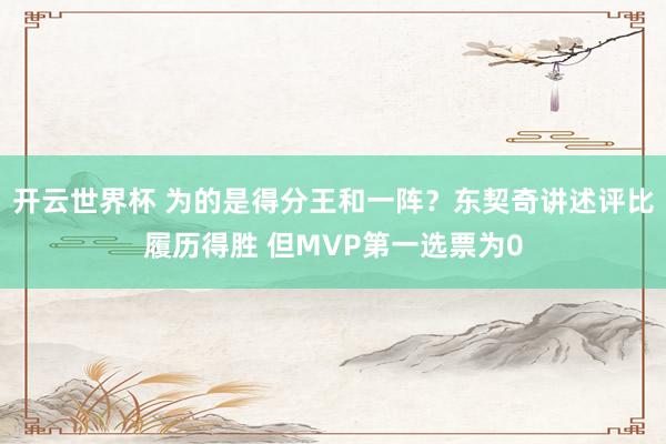 开云世界杯 为的是得分王和一阵?东契奇讲述评比履历得胜 但MVP第一选票为0