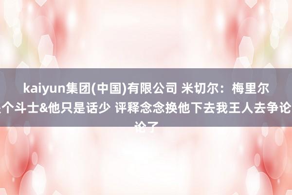 kaiyun集团(中国)有限公司 米切尔：梅里尔是个斗士&他只是话少 评释念念换他下去我王人去争论了