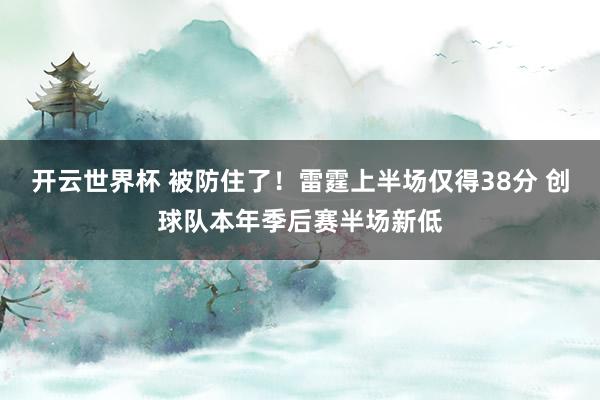开云世界杯 被防住了！雷霆上半场仅得38分 创球队本年季后赛半场新低