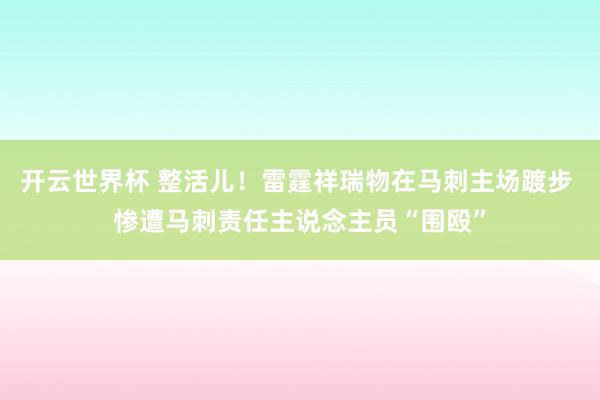 开云世界杯 整活儿！雷霆祥瑞物在马刺主场踱步 惨遭马刺责任主说念主员“围殴”