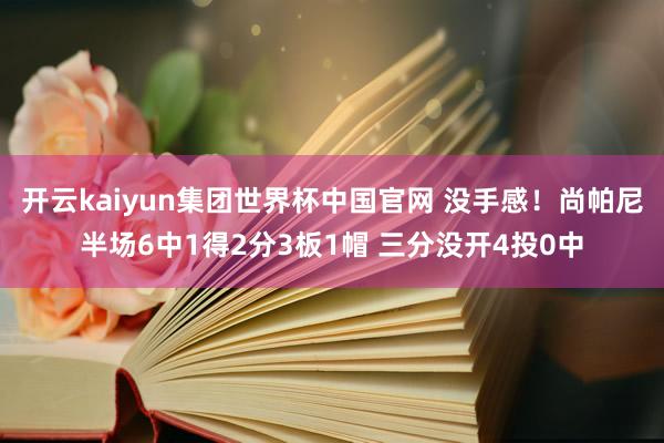 开云kaiyun集团世界杯中国官网 没手感！尚帕尼半场6中1得2分3板1帽 三分没开4投0中
