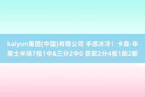 kaiyun集团(中国)有限公司 手感冰冷！卡森·华莱士半场7投1中&三分2中0 获取2分4板1助2断