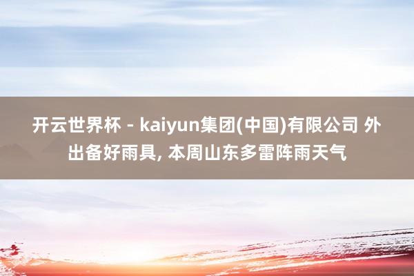 开云世界杯 - kaiyun集团(中国)有限公司 外出备好雨具， 本周山东多雷阵雨天气