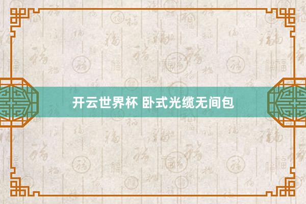 开云世界杯 卧式光缆无间包