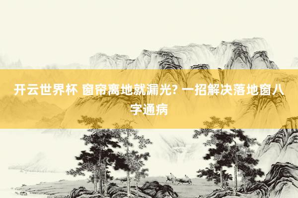 开云世界杯 窗帘离地就漏光? 一招解决落地窗八字通病