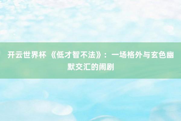 开云世界杯 《低才智不法》:一场格外与玄色幽默交汇的闹剧