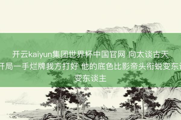 开云kaiyun集团世界杯中国官网 向太谈古天乐 开局一手烂牌我方打好 他的底色比影帝头衔蜕变东谈主