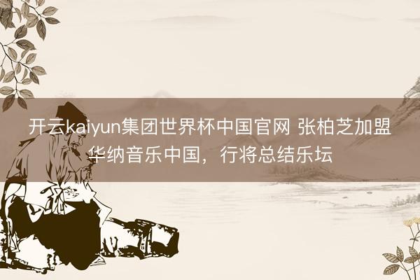 开云kaiyun集团世界杯中国官网 张柏芝加盟华纳音乐中国,行将总结乐坛