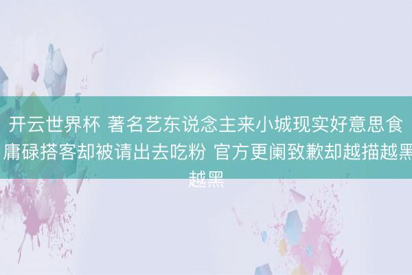 开云世界杯 著名艺东说念主来小城现实好意思食 庸碌搭客却被请出去吃粉 官方更阑致歉却越描越黑