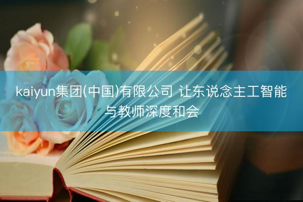kaiyun集团(中国)有限公司 让东说念主工智能与教师深度和会