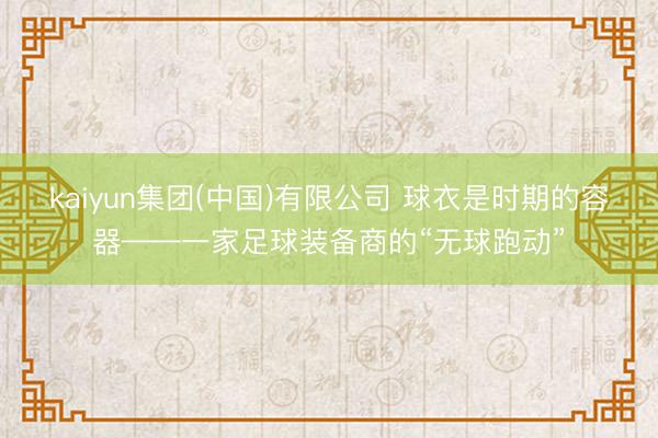 kaiyun集团(中国)有限公司 球衣是时期的容器——一家足球装备商的“无球跑动”
