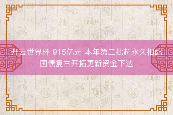 开云世界杯 915亿元 本年第二批超永久相配国债复古开拓更新资金下达