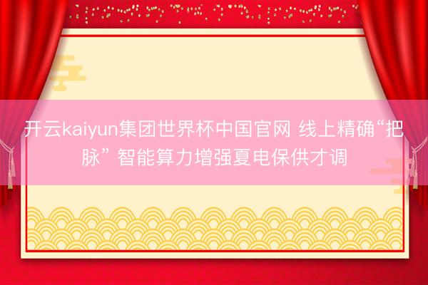 开云kaiyun集团世界杯中国官网 线上精确“把脉” 智能算力增强夏电保供才调