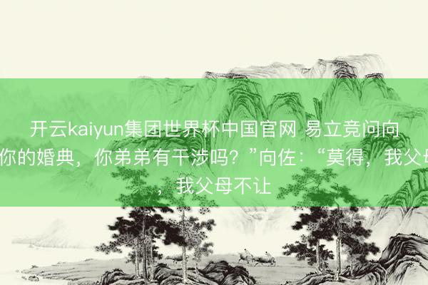 开云kaiyun集团世界杯中国官网 易立竞问向佐：“你的婚典，你弟弟有干涉吗？”向佐：“莫得，我父母不让