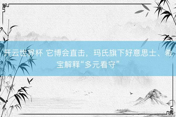 开云世界杯 它博会直击，玛氏旗下好意思士、希宝解释“多元看守”