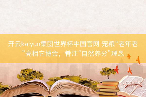 开云kaiyun集团世界杯中国官网 宠粮“老年老”亮相它博会，眷注“自然养分”理念