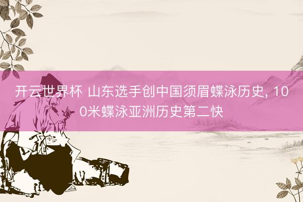 开云世界杯 山东选手创中国须眉蝶泳历史, 100米蝶泳亚洲历史第二快