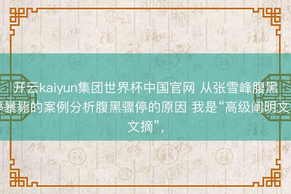 开云kaiyun集团世界杯中国官网 从张雪峰腹黑骤停暴毙的案例分析腹黑骤停的原因 我是“高级阐明文摘”,